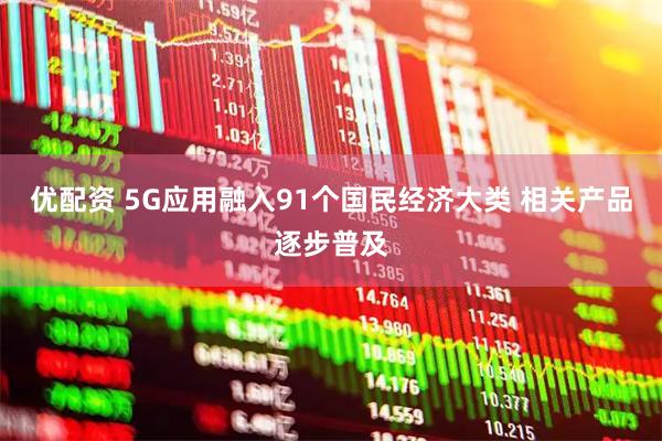 优配资 5G应用融入91个国民经济大类 相关产品逐步普及