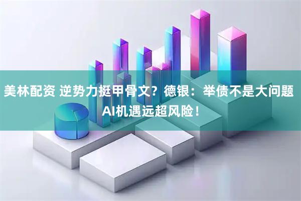 美林配资 逆势力挺甲骨文？德银：举债不是大问题 AI机遇远超风险！