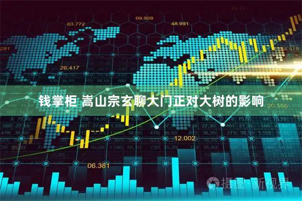 钱掌柜 嵩山宗玄聊大门正对大树的影响