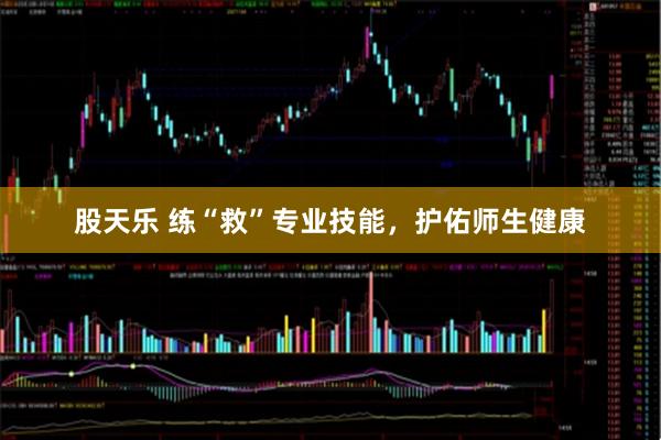 股天乐 练“救”专业技能，护佑师生健康