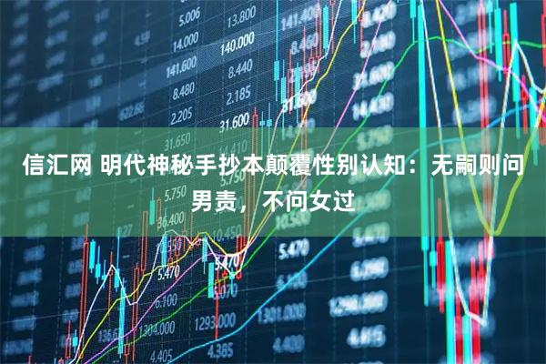 信汇网 明代神秘手抄本颠覆性别认知：无嗣则问男责，不问女过