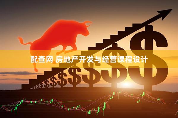 配查网 房地产开发与经营课程设计