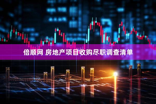 倍顺网 房地产项目收购尽职调查清单