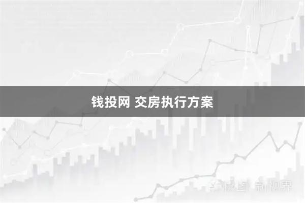 钱投网 交房执行方案