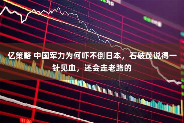 亿策略 中国军力为何吓不倒日本，石破茂说得一针见血，还会走老路的