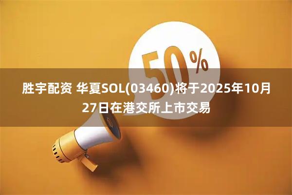 胜宇配资 华夏SOL(03460)将于2025年10月27日在港交所上市交易