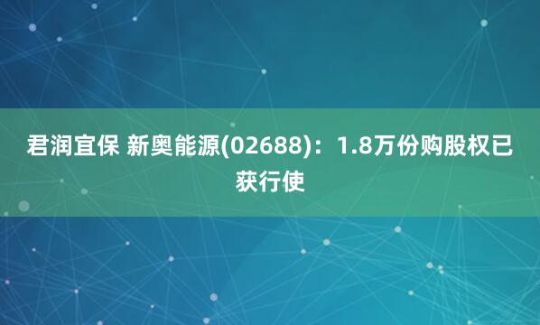 君润宜保 新奥能源(02688)：1.8万份购股权已获行使