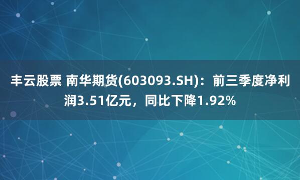 丰云股票 南华期货(603093.SH)：前三季度净利润3.51亿元，同比下降1.92%