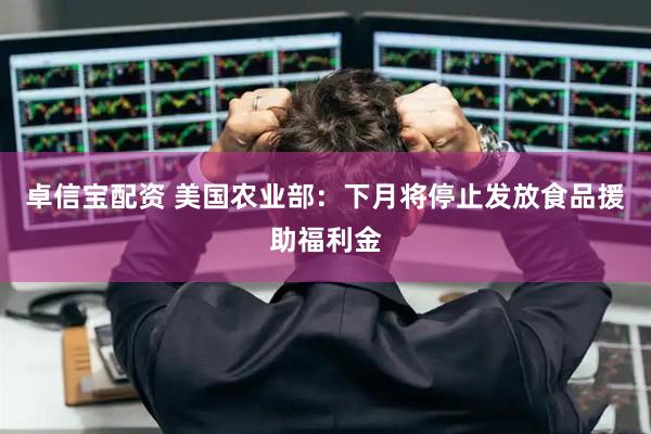 卓信宝配资 美国农业部：下月将停止发放食品援助福利金