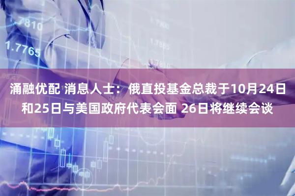 涌融优配 消息人士：俄直投基金总裁于10月24日和25日与美国政府代表会面 26日将继续会谈