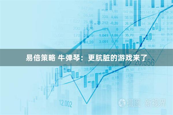 易倍策略 牛弹琴：更肮脏的游戏来了