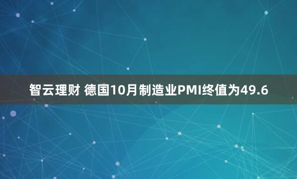 智云理财 德国10月制造业PMI终值为49.6