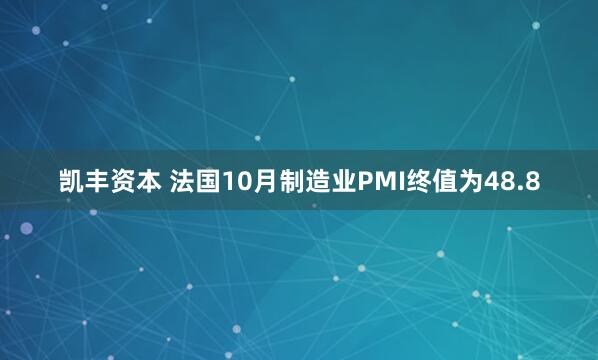 凯丰资本 法国10月制造业PMI终值为48.8