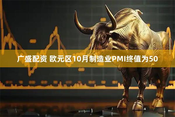 广盛配资 欧元区10月制造业PMI终值为50