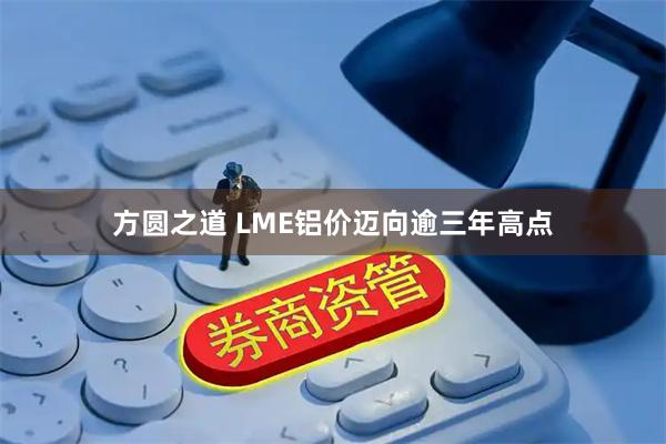 方圆之道 LME铝价迈向逾三年高点
