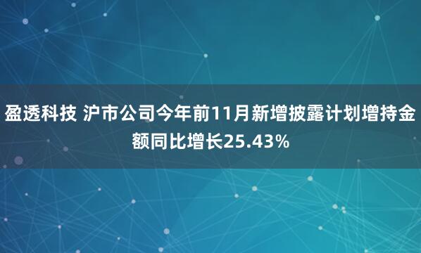 盈透科技 沪市公司今年前11月新增披露计划增持金额同比增长25.43%
