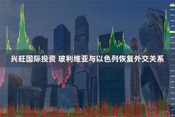 兴旺国际投资 玻利维亚与以色列恢复外交关系