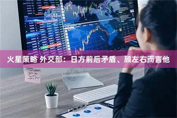 火星策略 外交部：日方前后矛盾、顾左右而言他