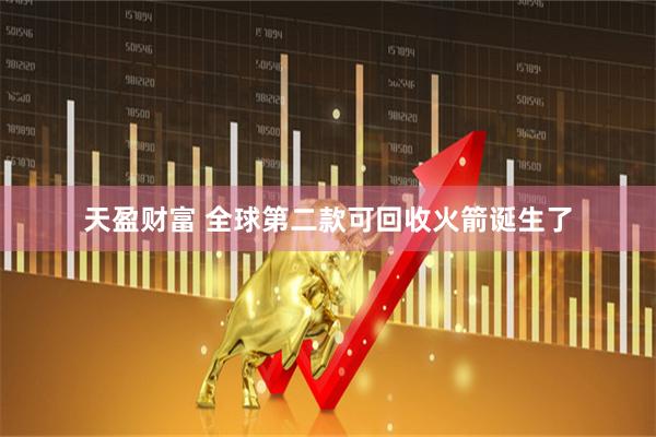 天盈财富 全球第二款可回收火箭诞生了