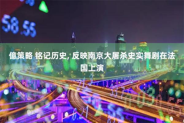 億策略 铭记历史, 反映南京大屠杀史实舞剧在法国上演