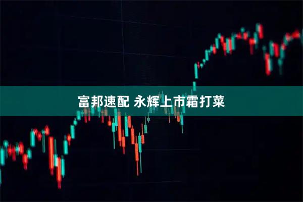 富邦速配 永辉上市霜打菜