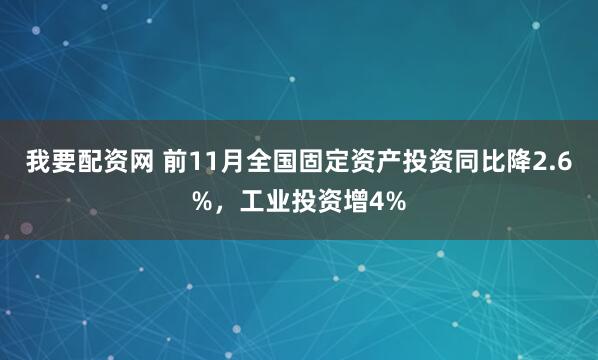 我要配资网 前11月全国固定资产投资同比降2.6%，工业投资增4%