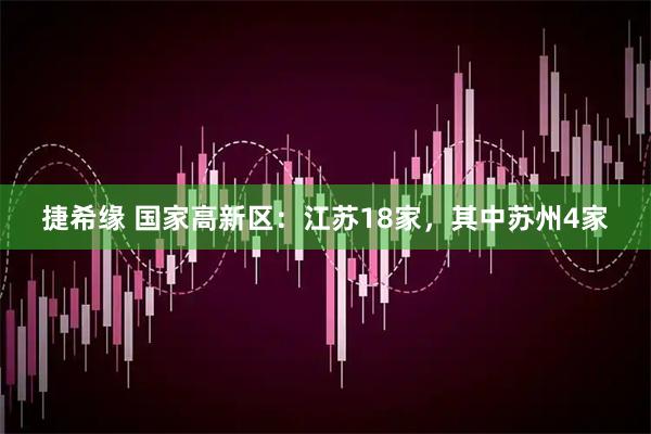 捷希缘 国家高新区：江苏18家，其中苏州4家
