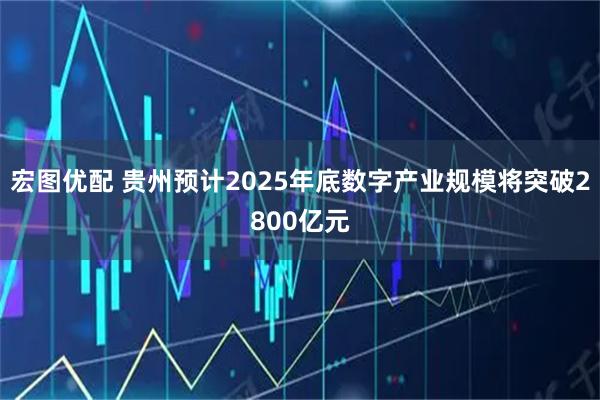 宏图优配 贵州预计2025年底数字产业规模将突破2800亿元