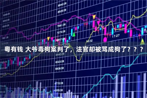 粤有钱 大爷毒狗案判了，法官却被骂成狗了？？？