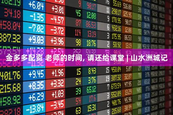 金多多配资 老师的时间, 请还给课堂 | 山水洲城记