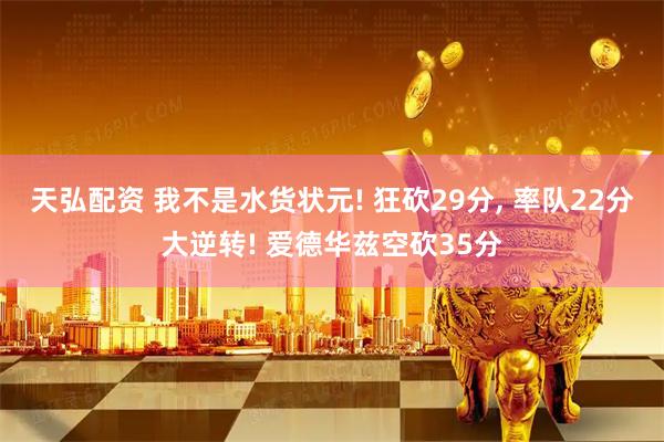 天弘配资 我不是水货状元! 狂砍29分, 率队22分大逆转! 爱德华兹空砍35分