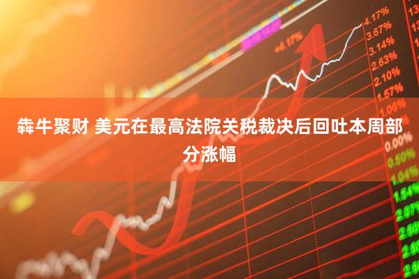 犇牛聚财 美元在最高法院关税裁决后回吐本周部分涨幅