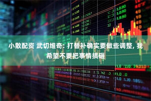 小散配资 武切维奇: 打替补确实要做些调整, 我希望不要把事情搞砸