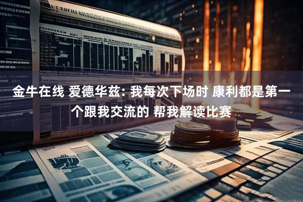 金牛在线 爱德华兹: 我每次下场时 康利都是第一个跟我交流的 帮我解读比赛