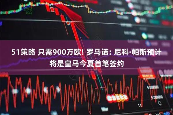 51策略 只需900万欧! 罗马诺: 尼科·帕斯预计将是皇马今夏首笔签约